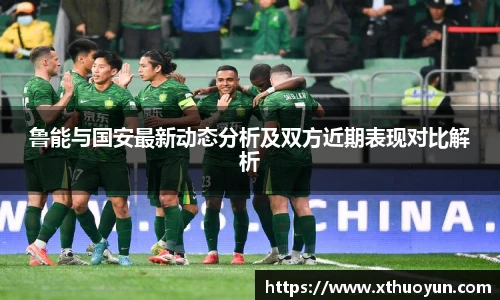 鲁能与国安最新动态分析及双方近期表现对比解析